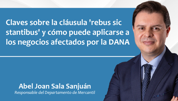 Claves sobre la cláusula 'rebus sic stantibus' y cómo puede aplicarse a los negocios afectados por la DANA